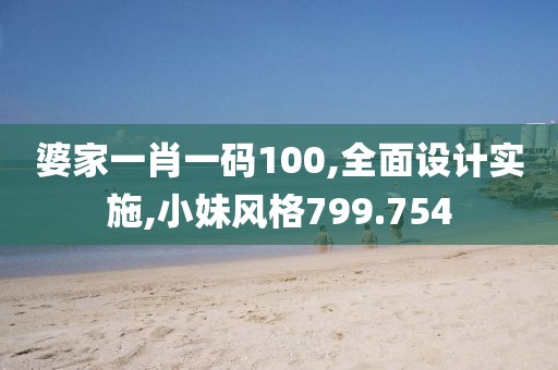 婆家一肖一码100,全面设计实施,小妹风格799.754