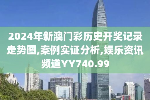 2024年新澳门彩历史开奖记录走势图,案例实证分析,娱乐资讯频道YY740.99