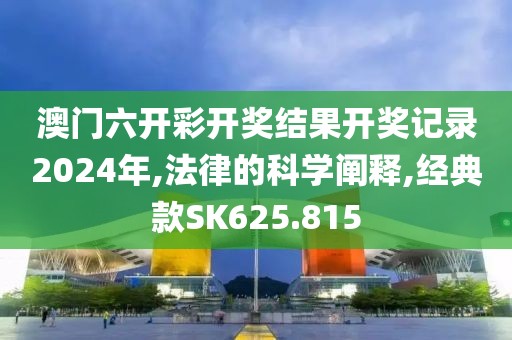 澳门六开彩开奖结果开奖记录2024年,法律的科学阐释,经典款SK625.815