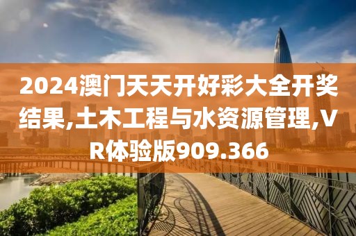 2024澳门天天开好彩大全开奖结果,土木工程与水资源管理,VR体验版909.366