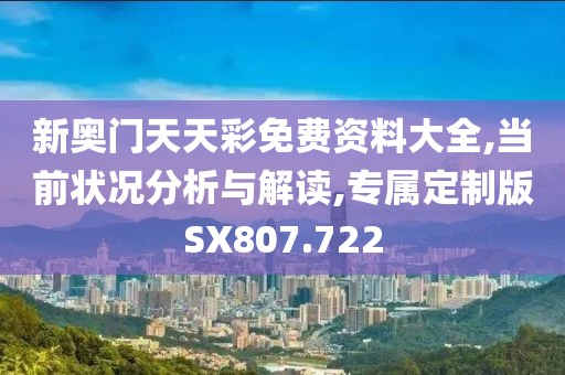 新奥门天天彩免费资料大全,当前状况分析与解读,专属定制版SX807.722