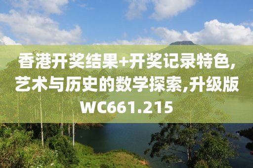 香港开奖结果+开奖记录特色,艺术与历史的数学探索,升级版WC661.215