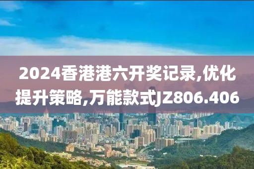 2024香港港六开奖记录,优化提升策略,万能款式JZ806.406