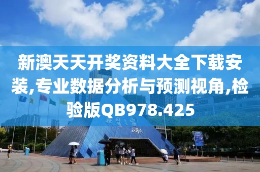 新澳天天开奖资料大全下载安装,专业数据分析与预测视角,检验版QB978.425
