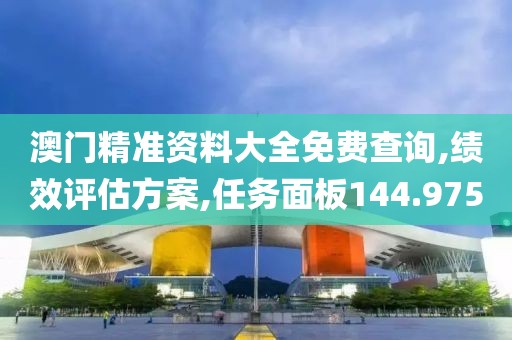 澳门精准资料大全免费查询,绩效评估方案,任务面板144.975