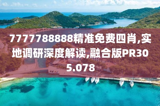 7777788888精准免费四肖,实地调研深度解读,融合版PR305.078