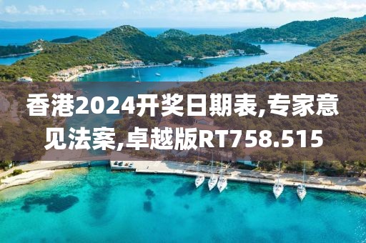 香港2024开奖日期表,专家意见法案,卓越版RT758.515