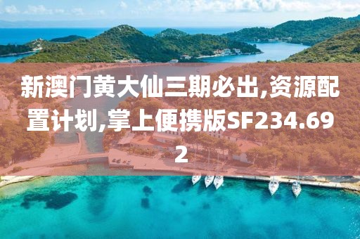 新澳门黄大仙三期必出,资源配置计划,掌上便携版SF234.692