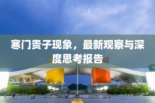寒门贵子现象，最新观察与深度思考报告