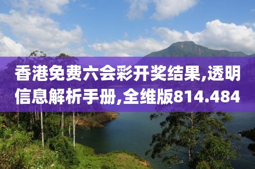 香港免费六会彩开奖结果,透明信息解析手册,全维版814.484