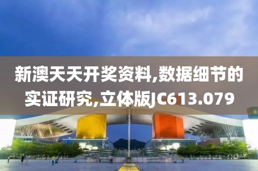 新澳天天开奖资料,数据细节的实证研究,立体版JC613.079