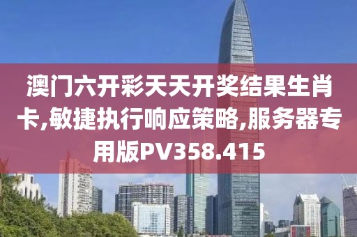 澳门六开彩天天开奖结果生肖卡,敏捷执行响应策略,服务器专用版PV358.415