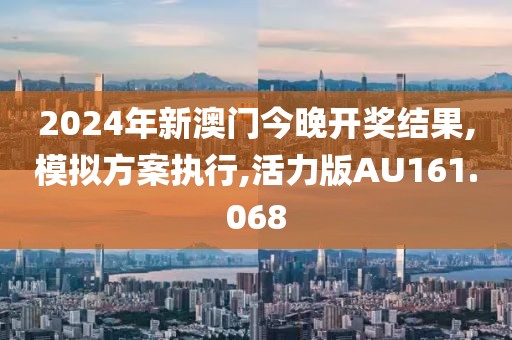 2024年新澳门今晚开奖结果,模拟方案执行,活力版AU161.068