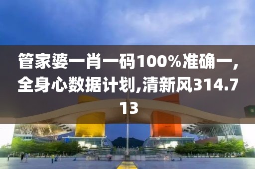 管家婆一肖一码100%准确一,全身心数据计划,清新风314.713