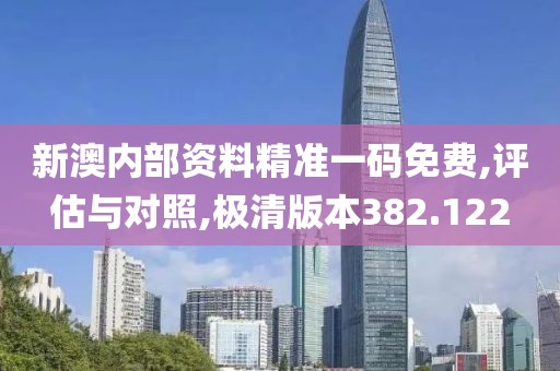 新澳内部资料精准一码免费,评估与对照,极清版本382.122