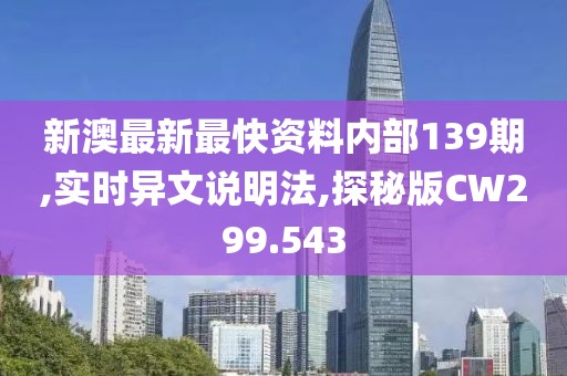 新澳最新最快资料内部139期,实时异文说明法,探秘版CW299.543