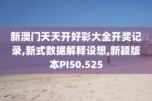 新澳门天天开好彩大全开奖记录,新式数据解释设想,新颖版本PI50.525