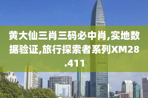 黄大仙三肖三码必中肖,实地数据验证,旅行探索者系列XM28.411