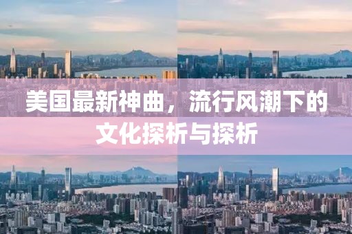美国最新神曲，流行风潮下的文化探析与探析