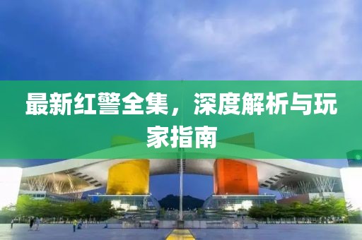 最新红警全集，深度解析与玩家指南