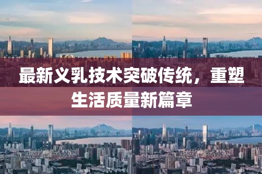 最新义乳技术突破传统，重塑生活质量新篇章