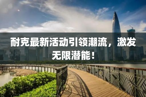 耐克最新活动引领潮流，激发无限潜能！