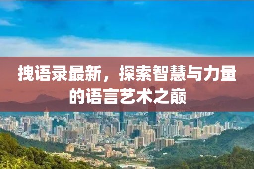 拽语录最新，探索智慧与力量的语言艺术之巅