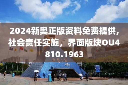 2024新奥正版资料免费提供,社会责任实施，界面版块OU4810.1963