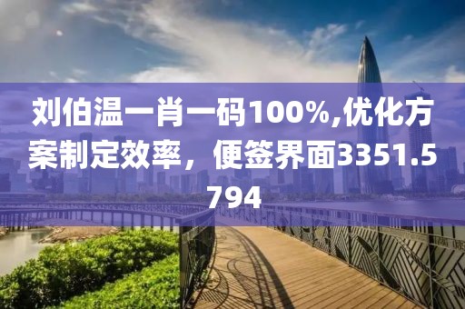 刘伯温一肖一码100%,优化方案制定效率，便签界面3351.5794
