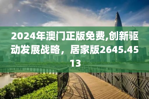 2024年澳门正版免费,创新驱动发展战略，居家版2645.4513