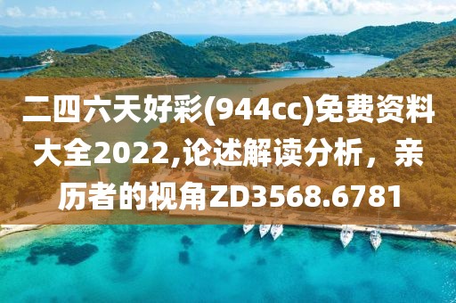 二四六天好彩(944cc)免费资料大全2022,论述解读分析，亲历者的视角ZD3568.6781