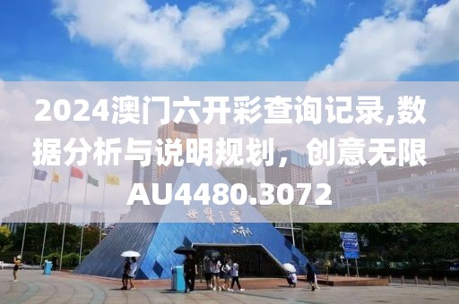 2024澳门六开彩查询记录,数据分析与说明规划，创意无限AU4480.3072
