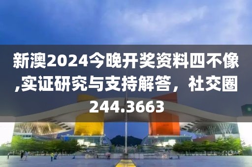 新澳2024今晚开奖资料四不像,实证研究与支持解答，社交圈244.3663