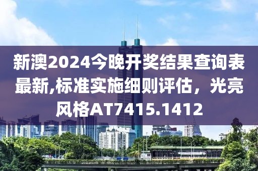新澳2024今晚开奖结果查询表最新,标准实施细则评估，光亮风格AT7415.1412