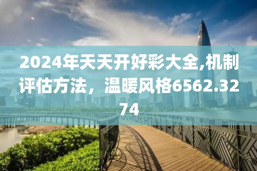 2024年天天开好彩大全,机制评估方法，温暖风格6562.3274