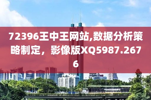 72396王中王网站,数据分析策略制定，影像版XQ5987.2676