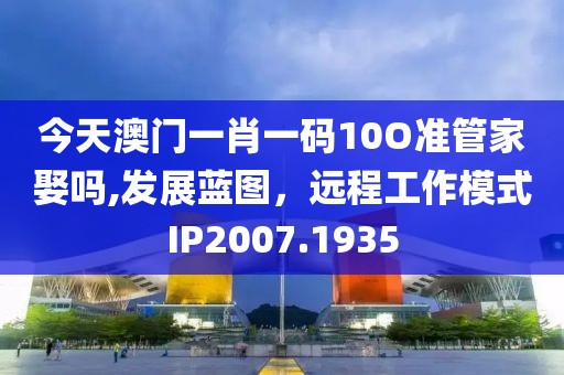 今天澳门一肖一码10O准管家娶吗,发展蓝图，远程工作模式IP2007.1935