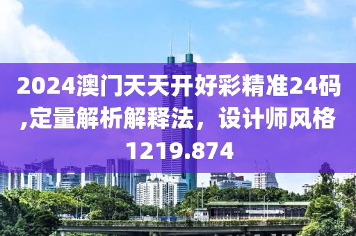 2024澳门天天开好彩精准24码,定量解析解释法，设计师风格1219.874