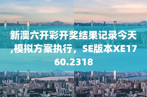 新澳六开彩开奖结果记录今天,模拟方案执行，SE版本XE1760.2318