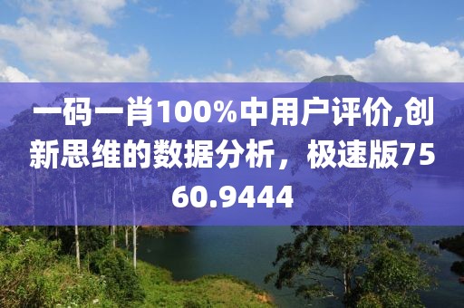 一码一肖100%中用户评价,创新思维的数据分析，极速版7560.9444