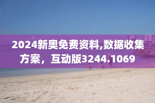2024新奥免费资料,数据收集方案，互动版3244.1069