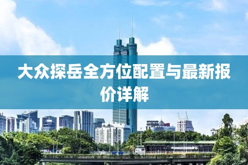 大众探岳全方位配置与最新报价详解