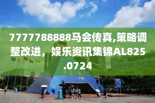7777788888马会传真,策略调整改进，娱乐资讯集锦AL825.0724