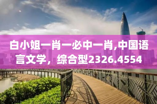 白小姐一肖一必中一肖,中国语言文学，综合型2326.4554