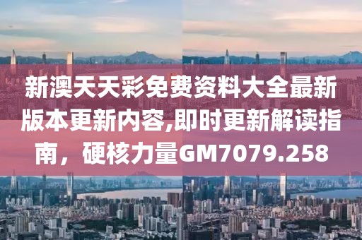 新澳天天彩免费资料大全最新版本更新内容,即时更新解读指南，硬核力量GM7079.258