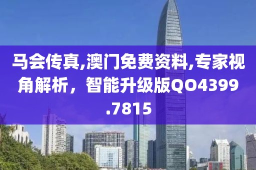 马会传真,澳门免费资料,专家视角解析，智能升级版QO4399.7815