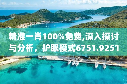 精准一肖100%免费,深入探讨与分析，护眼模式6751.9251