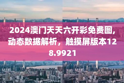 2024澳门天天六开彩免费图,动态数据解析，触摸屏版本128.9921
