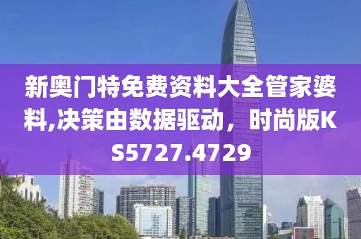 新奥门特免费资料大全管家婆料,决策由数据驱动，时尚版KS5727.4729