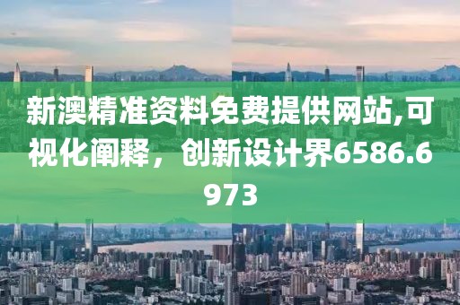新澳精准资料免费提供网站,可视化阐释，创新设计界6586.6973